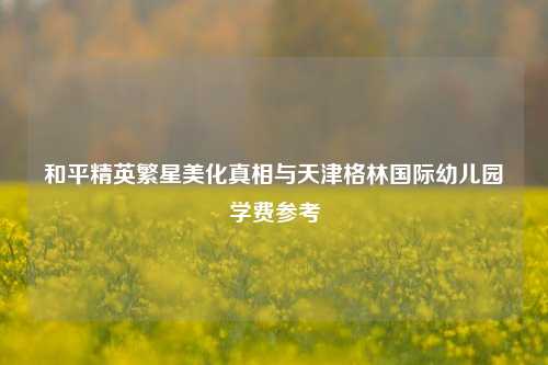 和平精英繁星美化真相与天津格林国际幼儿园学费参考