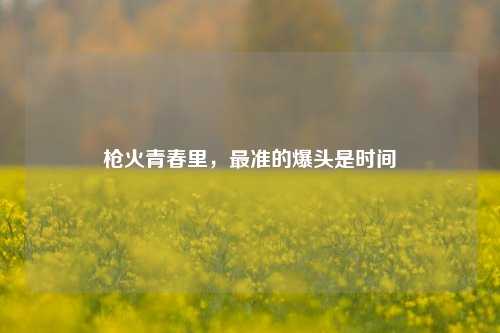 枪火青春里，最准的爆头是时间