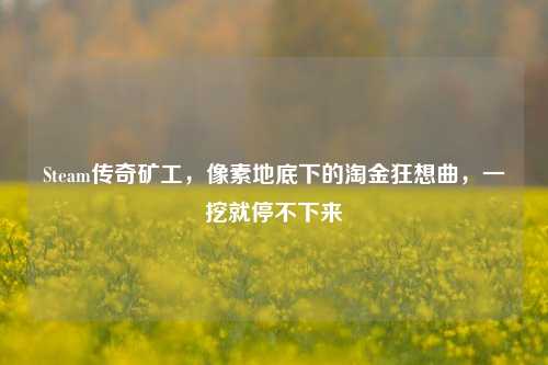 Steam传奇矿工,像素地底下的淘金狂想曲,一挖就停不下来