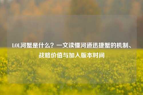 LOL河蟹是什么?一文读懂河道迅捷蟹的机制、战略价值与加入版本时间