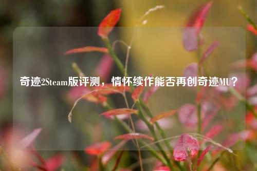 奇迹2Steam版评测，情怀续作能否再创奇迹MU？