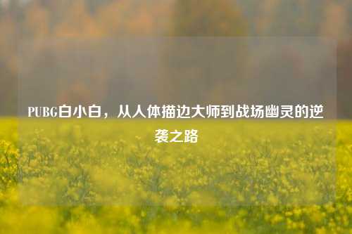 PUBG白小白，从人体描边大师到战场幽灵的逆袭之路