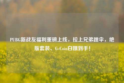 PUBG新战友福利重磅上线,拉上兄弟跳伞,绝版套装、G-Coin白嫖到手!