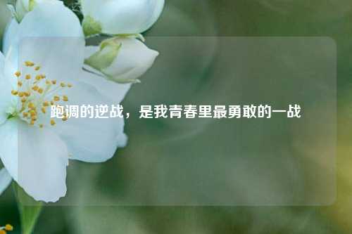 跑调的逆战，是我青春里最勇敢的一战