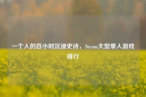 一个人的百小时沉浸史诗,Steam大型单人游戏排行