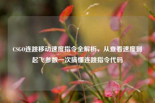 CSGO连跳移动速度指令全解析,从查看速度到起飞参数一次搞懂连跳指令代码
