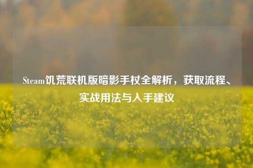 Steam饥荒联机版暗影手杖全解析,获取流程、实战用法与入手建议