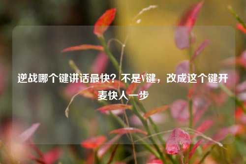 逆战哪个键讲话最快？不是V键，改成这个键开麦快人一步