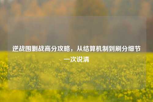 逆战围剿战高分攻略,从结算机制到刷分细节一次说清