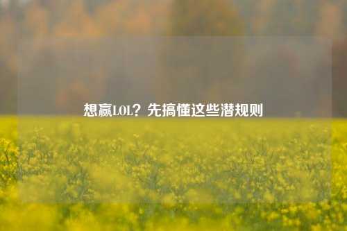 想赢LOL？先搞懂这些潜规则