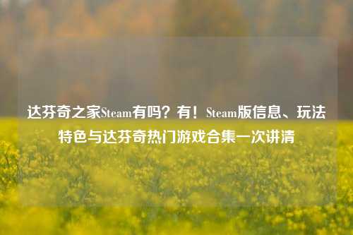 达芬奇之家Steam有吗?有!Steam版信息、玩法特色与达芬奇热门游戏合集一次讲清