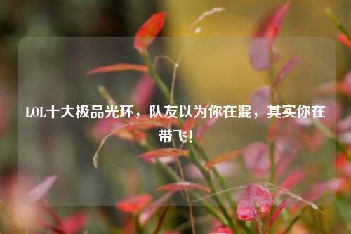 LOL十大极品光环，队友以为你在混，其实你在带飞！