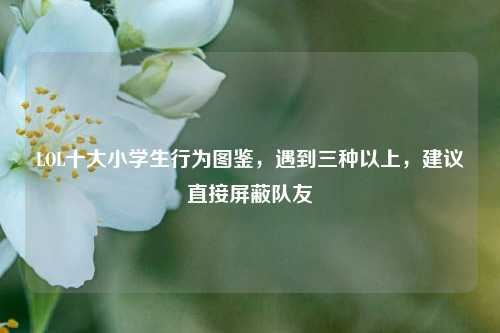LOL十大小学生行为图鉴，遇到三种以上，建议直接屏蔽队友