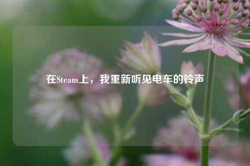 在Steam上，我重新听见电车的铃声