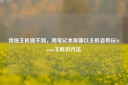 传统主机做不到,用笔记本屏幕以主机姿势玩Steam主机的方法