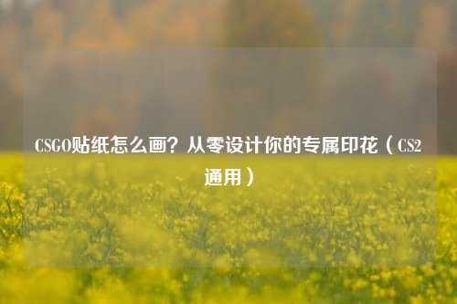 CSGO贴纸怎么画?从零设计你的专属印花(CS2通用)