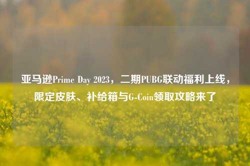 亚马逊Prime Day 2023,二期PUBG联动福利上线,限定皮肤、补给箱与G-Coin领取攻略来了