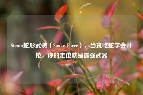 Steam蛇形武装(Snake Force),当贪吃蛇学会开枪,你的走位就是最强武器