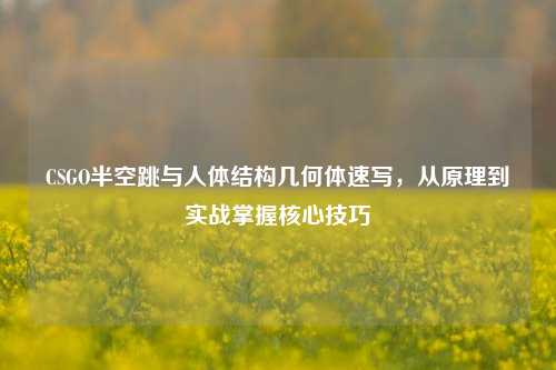 CSGO半空跳与人体结构几何体速写，从原理到实战掌握核心技巧
