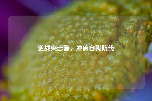 逆战突击者，冲破自我防线