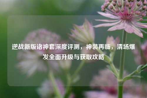 逆战新版诸神套深度评测，神装再临，清场爆发全面升级与获取攻略