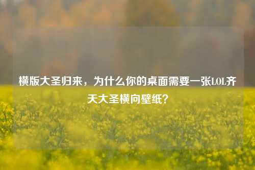 横版大圣归来,为什么你的桌面需要一张LOL齐天大圣横向壁纸?