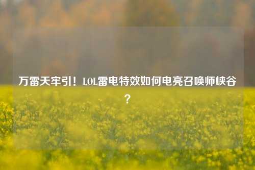 万雷天牢引!LOL雷电特效如何电亮召唤师峡谷?