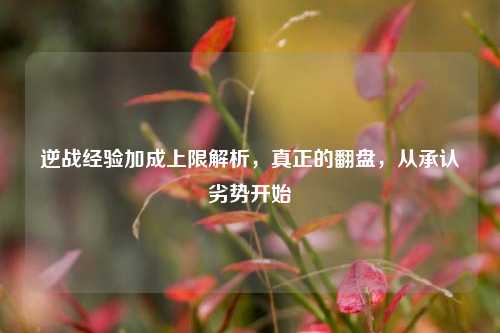 逆战经验加成上限解析,真正的翻盘,从承认劣势开始