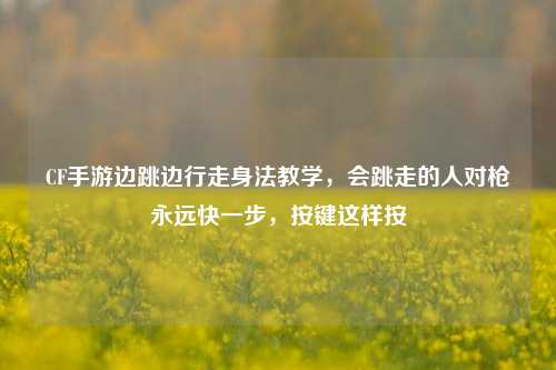 CF手游边跳边行走身法教学,会跳走的人对枪永远快一步,按键这样按