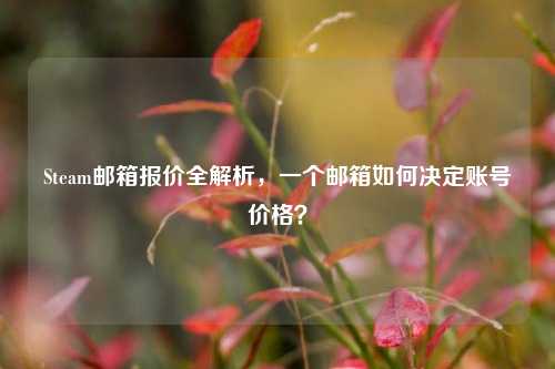 Steam邮箱报价全解析，一个邮箱如何决定账号价格？