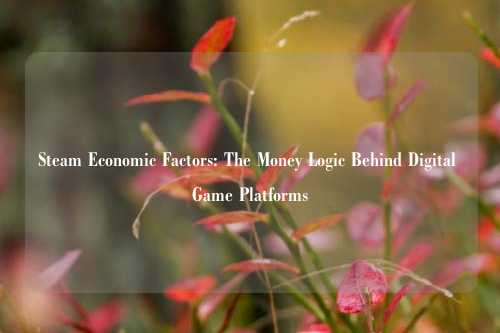 Steam Economic Factors: The Money Logic Behind Digital Game Platforms