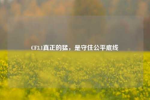 CF3.1真正的猛，是守住公平底线