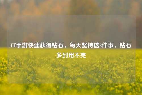 CF手游快速获得钻石，每天坚持这8件事，钻石多到用不完