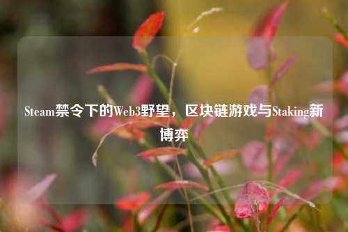 Steam禁令下的Web3野望，区块链游戏与Staking新博弈