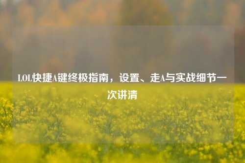 LOL快捷A键终极指南,设置、走A与实战细节一次讲清