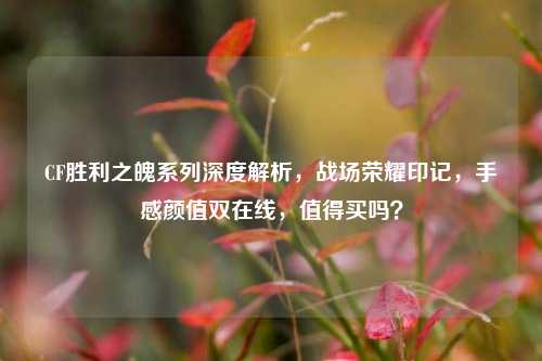 CF胜利之魄系列深度解析，战场荣耀印记，手感颜值双在线，值得买吗？