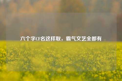 六个字CF名这样取，霸气文艺全都有
