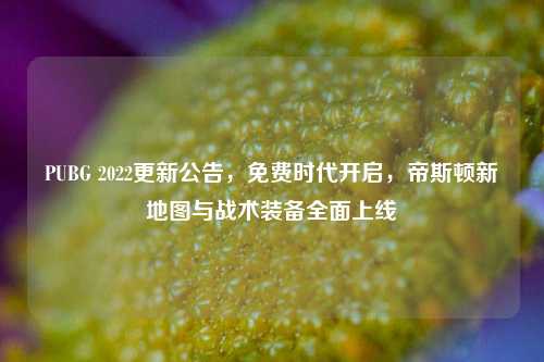 PUBG 2022更新公告，免费时代开启，帝斯顿新地图与战术装备全面上线
