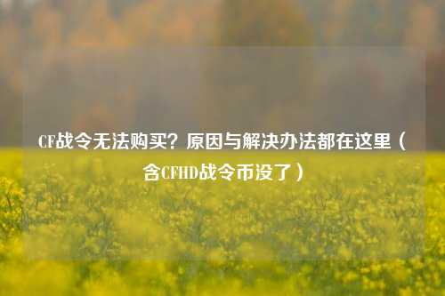 CF战令无法购买？原因与解决办法都在这里（含CFHD战令币没了）