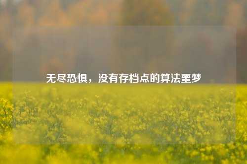 无尽恐惧,没有存档点的算法噩梦