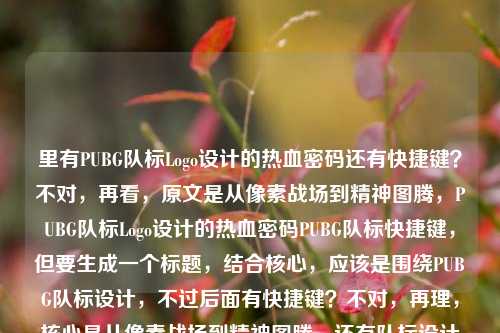 里有PUBG队标Logo设计的热血密码还有快捷键？不对，再看，原文是从像素战场到精神图腾，PUBG队标Logo设计的热血密码PUBG队标快捷键，但要生成一个标题，结合核心，应该是围绕PUBG队标设计，不过后面有快捷键？不对，再理，核心是从像素战场到精神图腾，还有队标设计的热血密码，不过还有快捷键？不对，可能用户给的内容里最后是PUBG队标快捷键？不对，再看，哦，可能是输入的时候连在一起了？不对，再想，要准确，结合元素，从像素战场到精神图腾，PUBG队标Logo设计的热血密码与快捷键？不对，不对，