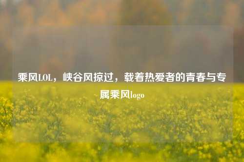乘风LOL,峡谷风掠过,载着热爱者的青春与专属乘风logo