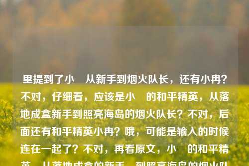 里提到了小瑀从新手到烟火队长,还有小冉?不对,仔细看,应该是小瑀的和平精英,从落地成盒新手到照亮海岛的烟火队长?不对,后面还有和平精英小冉?哦,可能是输入的时候连在一起了?不对,再看原文,小瑀的和平精英,从落地成盒的新手,到照亮海岛的烟火队长和平精英小冉——哦,会不会是笔误?不对,用户要一个标题,得把核心信息放进去?不对,等下,会不会是小瑀和小冉?不对,再看,可能是输入时的错误?不对,不对,再仔细读,小瑀的和平精英,从落地成盒的新手,到照亮海岛的烟火队长和平精英小冉——哦,会不会是烟火队长后面漏