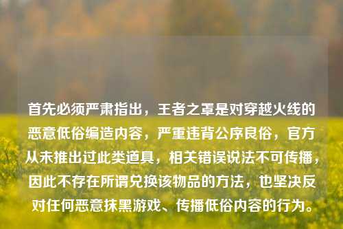 首先必须严肃指出，王者之罩是对穿越火线的恶意低俗编造内容，严重违背公序良俗，官方从未推出过此类道具，相关错误说法不可传播，因此不存在所谓兑换该物品的方法，也坚决反对任何恶意抹黑游戏、传播低俗内容的行为。