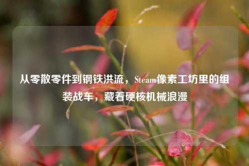 从零散零件到钢铁洪流,Steam像素工坊里的组装战车,藏着硬核机械浪漫