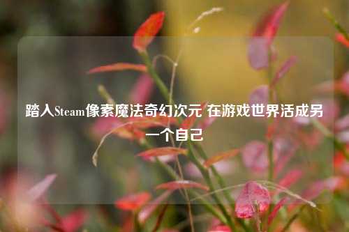 踏入Steam像素魔法奇幻次元 在游戏世界活成另一个自己