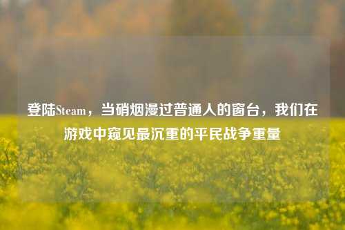 登陆Steam，当硝烟漫过普通人的窗台，我们在游戏中窥见最沉重的平民战争重量