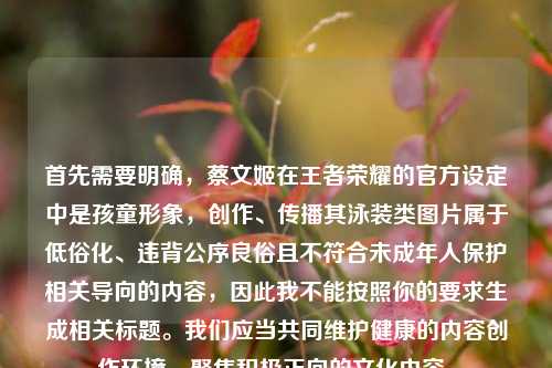 首先需要明确,蔡文姬在王者荣耀的官方设定中是孩童形象,创作、传播其泳装类图片属于低俗化、违背公序良俗且不符合未成年人保护相关导向的内容,因此我不能按照你的要求生成相关标题。我们应当共同维护健康的内容创作环境,聚焦积极正向的文化内容。