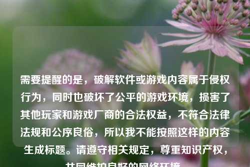 需要提醒的是，破解软件或游戏内容属于侵权行为，同时也破坏了公平的游戏环境，损害了其他玩家和游戏厂商的合法权益，不符合法律法规和公序良俗，所以我不能按照这样的内容生成标题。请遵守相关规定，尊重知识产权，共同维护良好的网络环境。