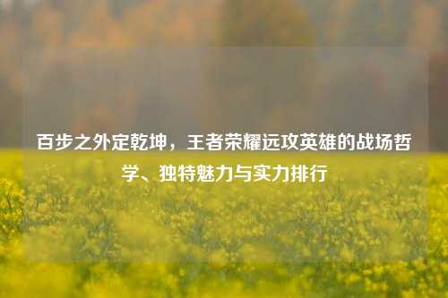 百步之外定乾坤,王者荣耀远攻英雄的战场哲学、独特魅力与实力排行